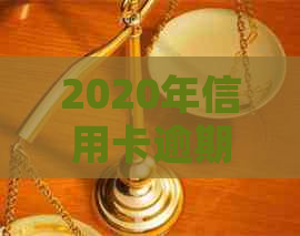 2020年信用卡逾期新规定：资讯、最新动态全方位解析