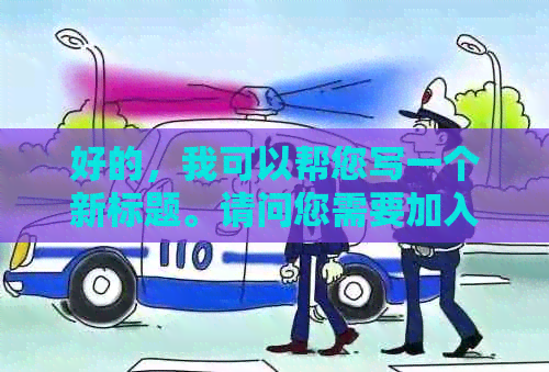 好的，我可以帮您写一个新标题。请问您需要加入哪些关键词呢？