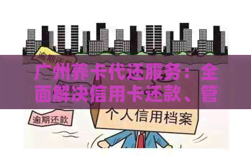 广州养卡代还服务：全面解决信用卡还款、管理等问题的一站式解决方案