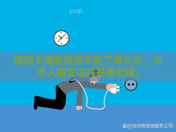 信用卡突然不催了怎么办，欠款人需关注并妥善处理。