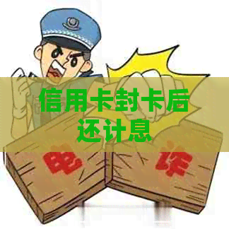 信用卡封卡后还计息