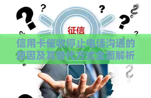 信用卡停止电话沟通的原因及其替代方式全面解析