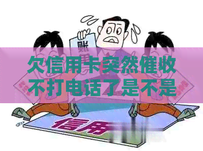 欠信用卡突然不打电话了是不是起诉了？原因何在？-为什么信用卡不打电话了