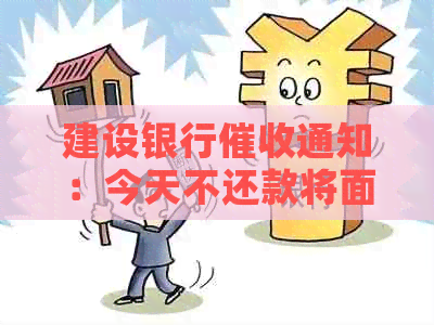 建设银行通知：今天不还款将面临法律后果，并可能上报公安机关