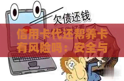 信用卡代还帮养卡有风险吗：安全与合法疑虑，是否能赚钱？