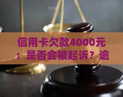 信用卡欠款4000元：是否会被起诉？逾期还款后果如何？如何避免信用卡纠纷？