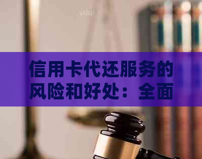 信用卡代还服务的风险和好处：全面分析与比较，确保您的信用保持良好