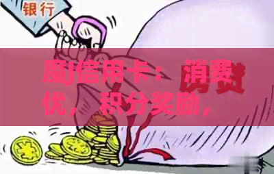 魔J信用卡： 消费优， 积分奖励， 安全保障， 线上办理