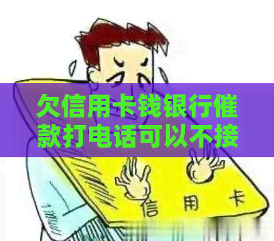 欠信用卡钱银行催款打电话可以不接么