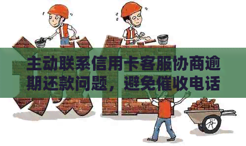 主动联系信用卡客服协商逾期还款问题，避免电话影响信用？