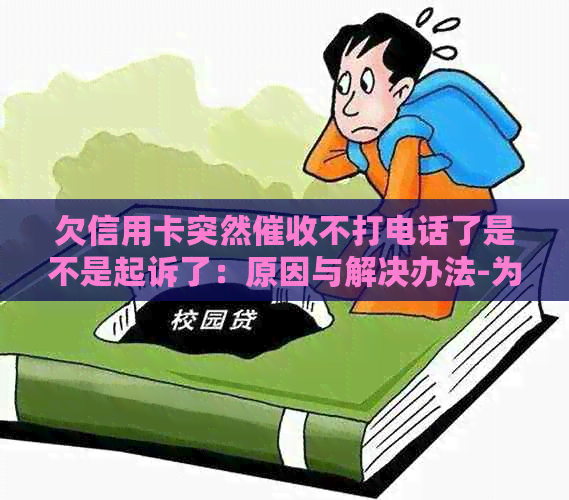 欠信用卡突然不打电话了是不是起诉了：原因与解决办法-为什么信用卡不打电话了