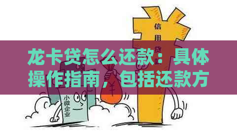 龙卡贷怎么还款：具体操作指南，包括还款方式、还款时间等详细信息。