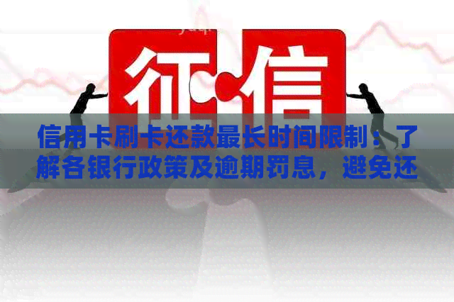 信用卡刷卡还款最长时间限制：了解各银行政策及逾期罚息，避免还款困扰