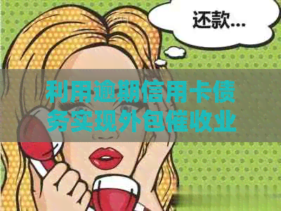 利用逾期信用卡债务实现外包业务盈利