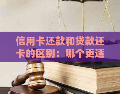 信用卡还款和贷款还卡的区别：哪个更适合你？