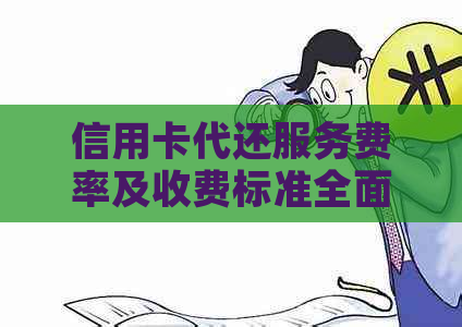 信用卡代还服务费率及收费标准全面解析，寻找最合适的代还方案