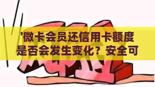 '微卡会员还信用卡额度是否会发生变化？安全可靠吗？'