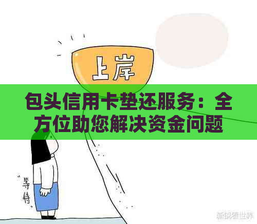 包头信用卡垫还服务：全方位助您解决资金问题