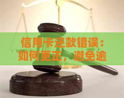 信用卡还款错误：如何更正，避免逾期及可能的负面影响？