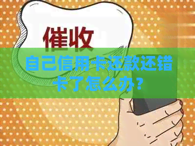 自己信用卡还款还错卡了怎么办？