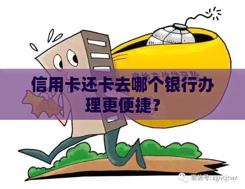 信用卡还卡去哪个银行办理更便捷？