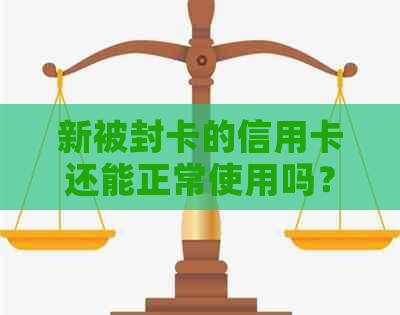 新被封卡的信用卡还能正常使用吗？解答你需要了解的关键因素！