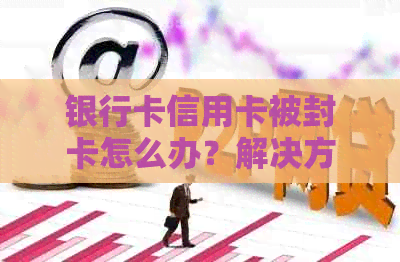 银行卡信用卡被封卡怎么办？解决方法全面解析！