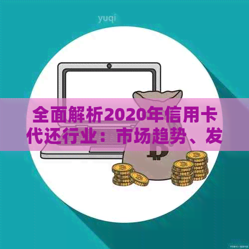 全面解析2020年信用卡代还行业：市场趋势、发展前景、用户需求与解决方案