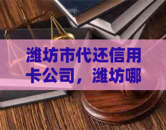 潍坊市代还信用卡公司，潍坊哪里有代还信用卡，威海东营市找代还信用卡位置