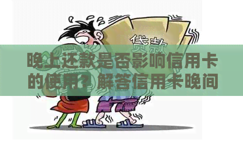 晚上还款是否影响信用卡的使用？解答信用卡晚间还款的有效性问题。