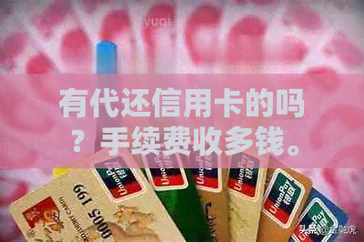 有代还信用卡的吗？手续费收多钱。