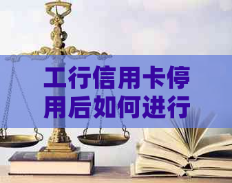 工行信用卡停用后如何进行分期还款？解决方案及步骤全面解析