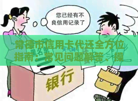 常德市信用卡代还全方位指南：常见问题解答、操作流程、费用对比等详细内容