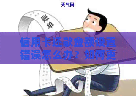 信用卡还款金额设置错误怎么办？如何更正信用卡还款金额？