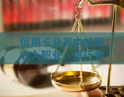信用卡业务中的高收入职业：银行专员的招聘与待遇详解