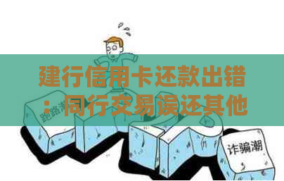 建行信用卡还款出错：同行交易误还其他银行卡的解决策略