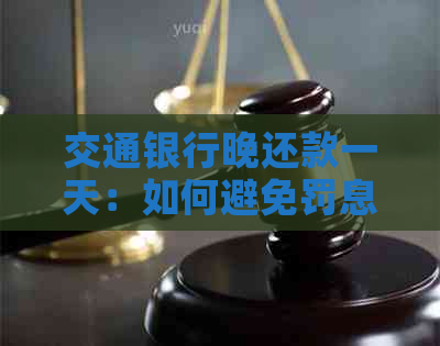 交通银行晚还款一天：如何避免罚息和影响信用评分？