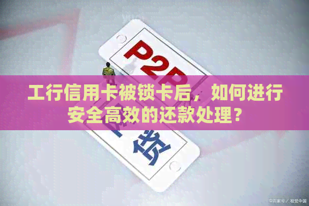 工行信用卡被锁卡后，如何进行安全高效的还款处理？