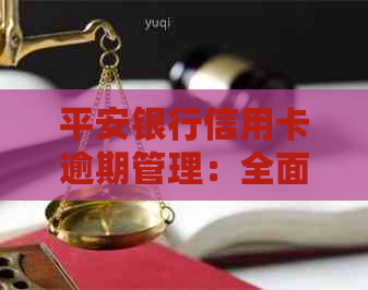 平安银行信用卡逾期管理：全面解析流程及其相关问题