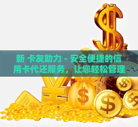 新 卡友助力 - 安全便捷的信用卡代还服务，让您轻松管理财务