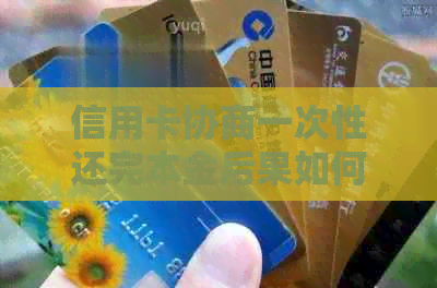信用卡协商一次性还完本金后果如何：如何减免一次性清偿信用卡欠款