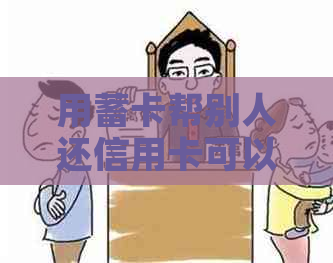 用蓄卡帮别人还信用卡可以吗？有没有影响或违法？