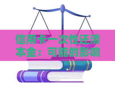 信用卡一次性还清本金：可能的影响与解决方案全面解析