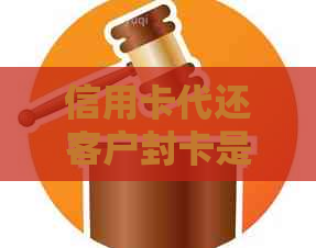 信用卡代还客户封卡是什么意思？