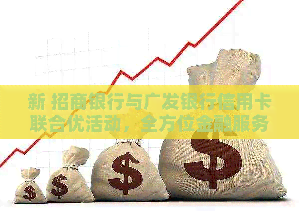 新 招商银行与广发银行信用卡联合优活动，全方位金融服务体验等你来！