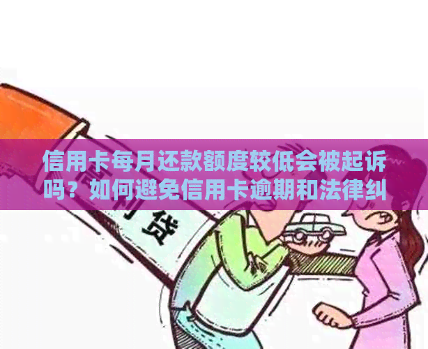 信用卡每月还款额度较低会被起诉吗？如何避免信用卡逾期和法律纠纷？