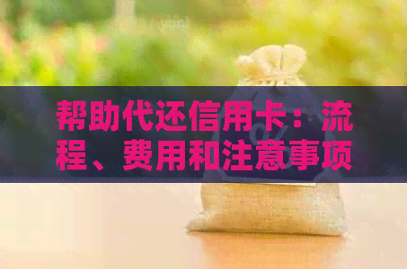 帮助代还信用卡：流程、费用和注意事项一览，让您轻松还款无压力