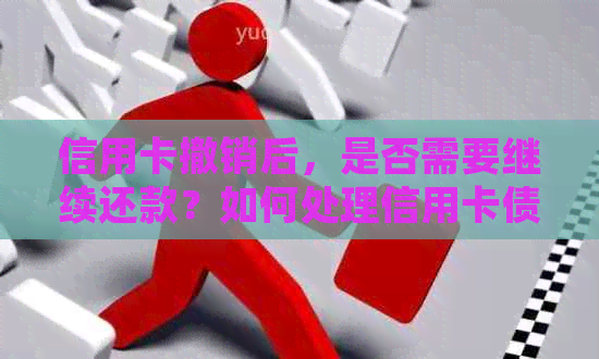 信用卡撤销后，是否需要继续还款？如何处理信用卡债务？