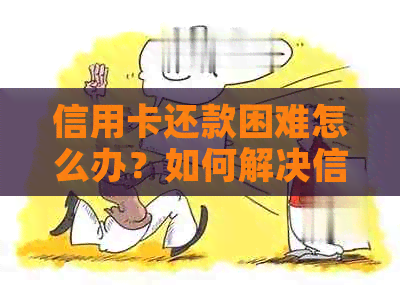 信用卡还款困难怎么办？如何解决信用卡逾期问题？