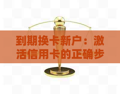 到期换卡新户：激活信用卡的正确步骤与注意事项